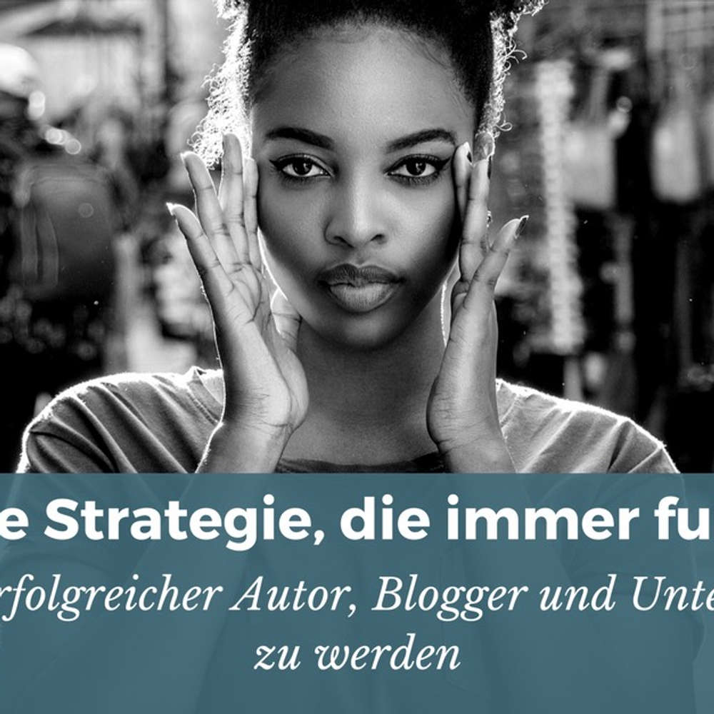 Die einzige Strategie, die immer funktioniert, um ein erfolgreicher Blogger, Autor und Unternehmer zu werden