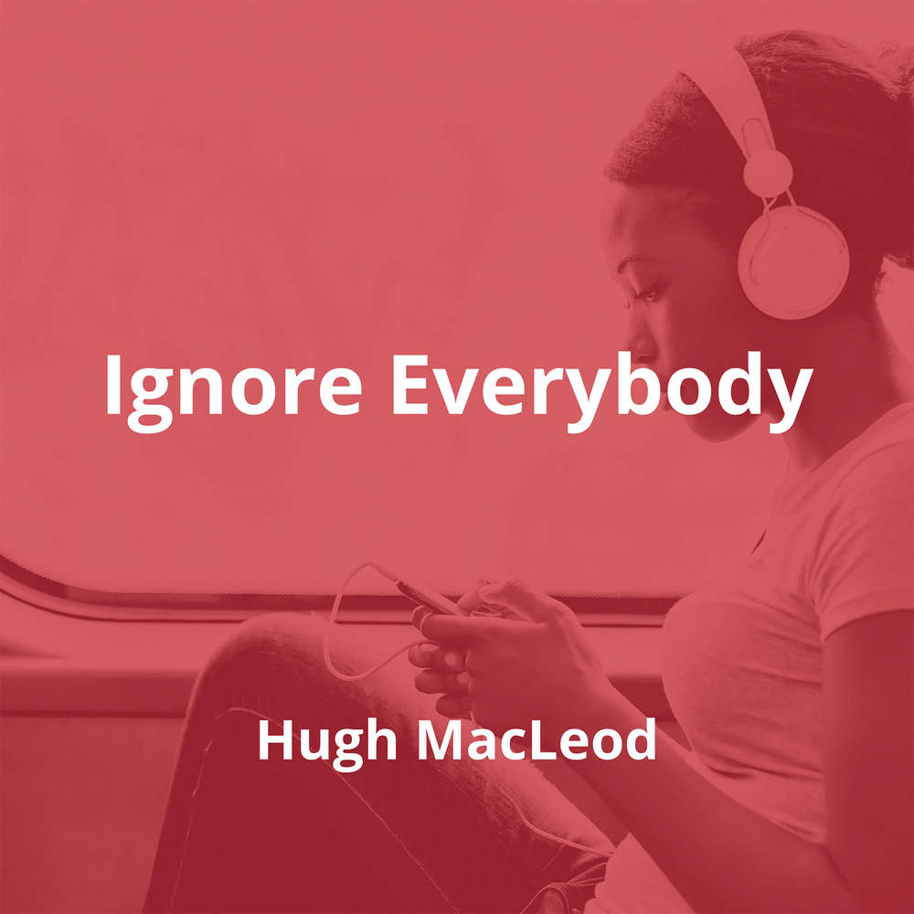 Ignore Everybody by Hugh MacLeod - Summary