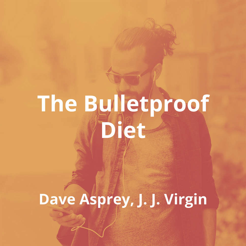 The Bulletproof Diet by Dave Asprey, J. J. Virgin - Summary