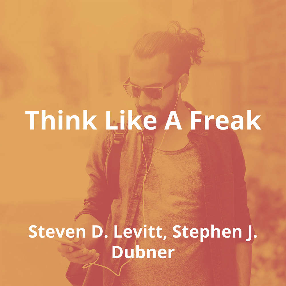Think Like A Freak by Steven D. Levitt, Stephen J. Dubner - Summary
