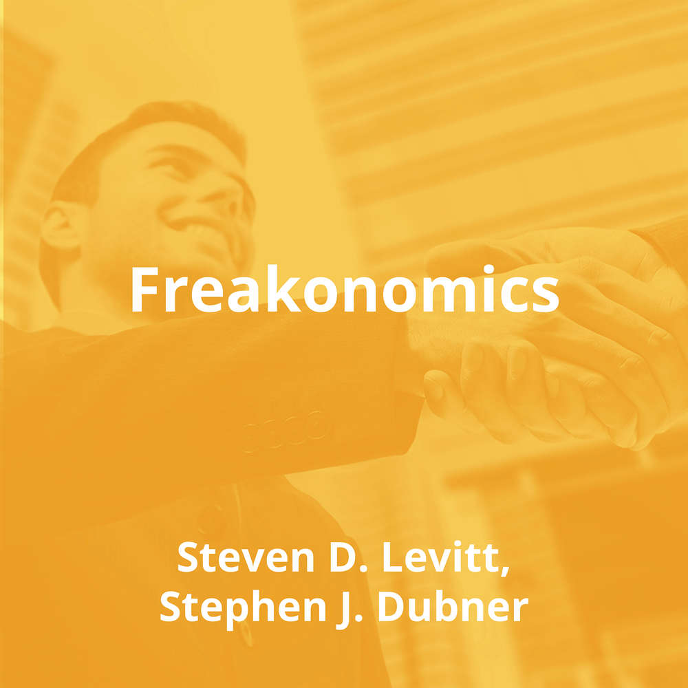 Freakonomics by Steven D. Levitt, Stephen J. Dubner - Summary