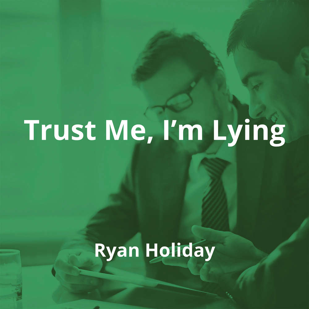 Trust Me, I’m Lying by Ryan Holiday - Summary