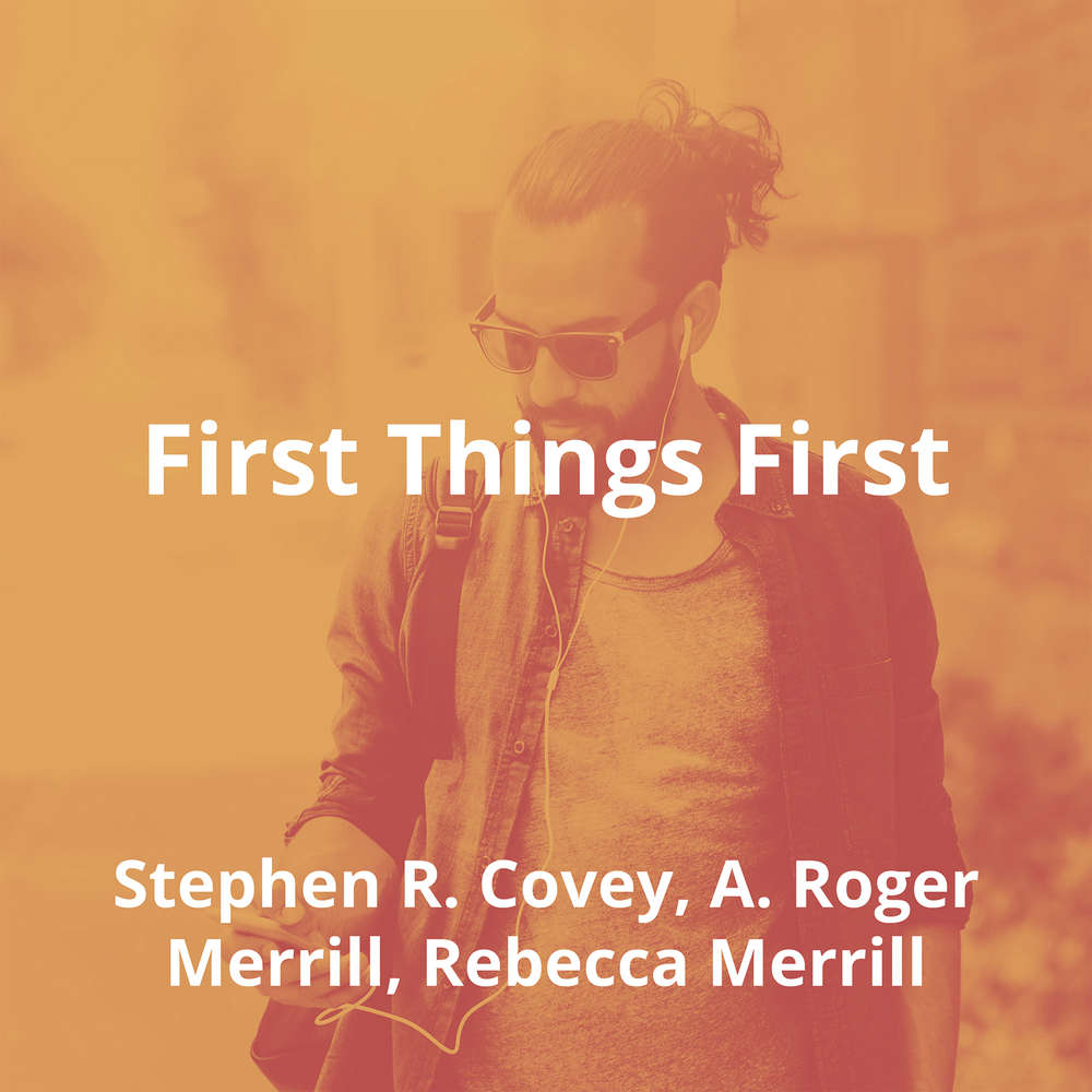 First Things First by Stephen R. Covey, A. Roger Merrill, Rebecca Merrill - Summary