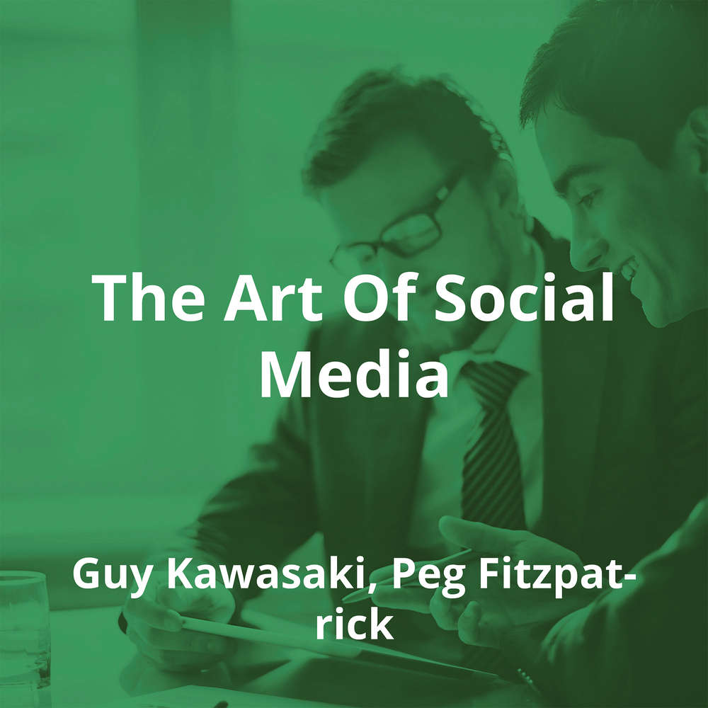 The Art Of Social Media by Guy Kawasaki, Peg Fitzpatrick - Summary