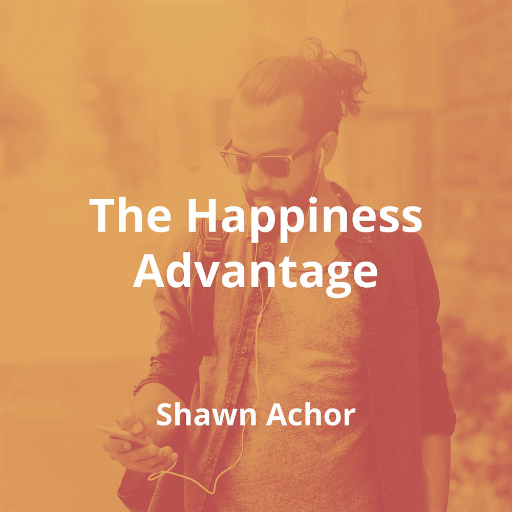 The Happiness Advantage by Shawn Achor - Summary