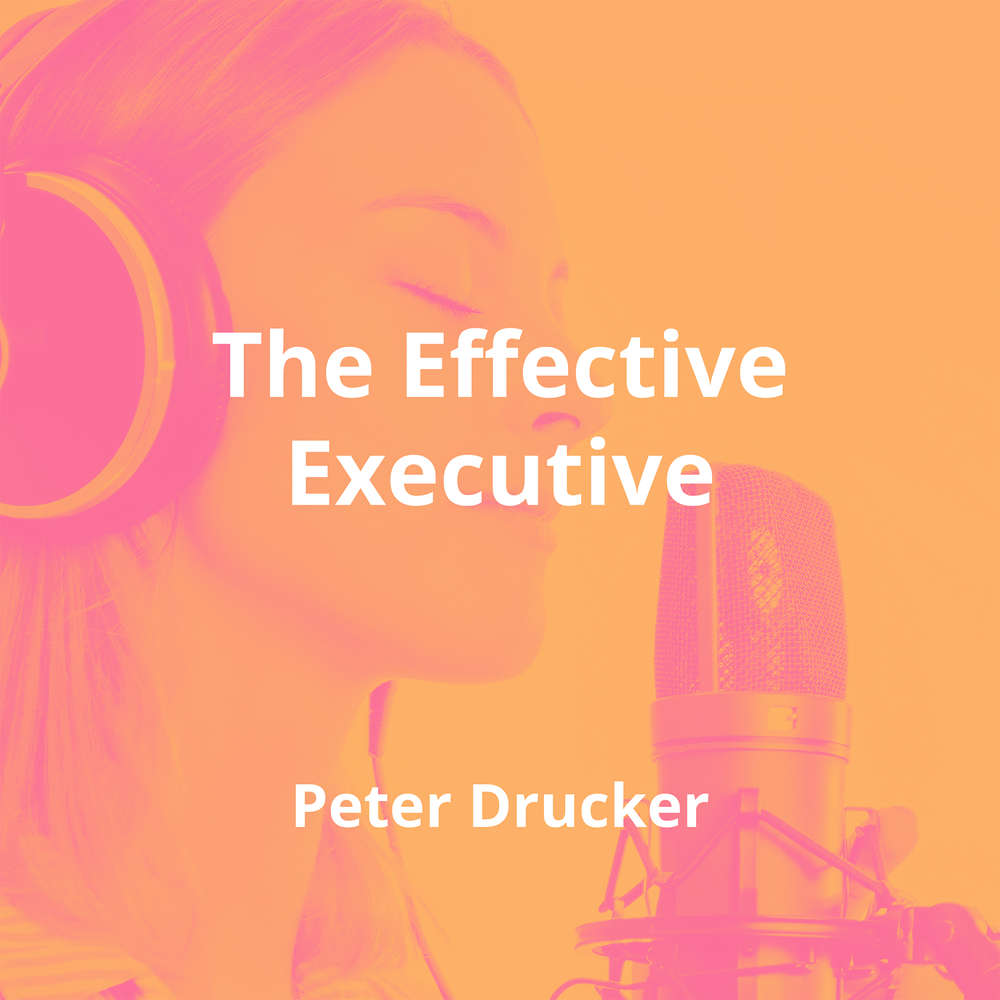 The Effective Executive by Peter Drucker - Summary