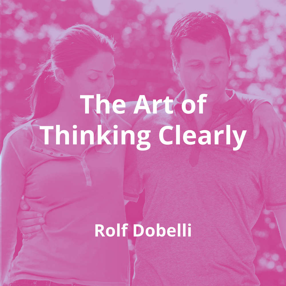 The Art of Thinking Clearly by Rolf Dobelli - Summary