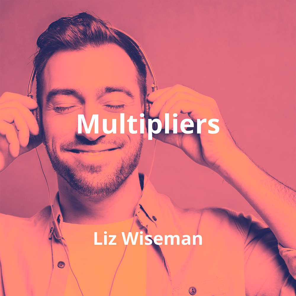 Multipliers by Liz Wiseman - Summary