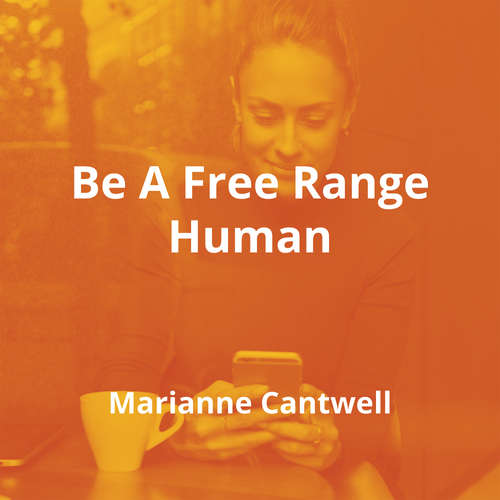 Be A Free Range Human by Marianne Cantwell - Summary