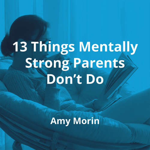 13 Things Mentally Strong Parents Don’t Do by Amy Morin - Summary