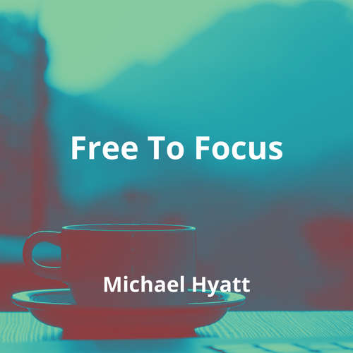 Free To Focus by Michael Hyatt - Summary