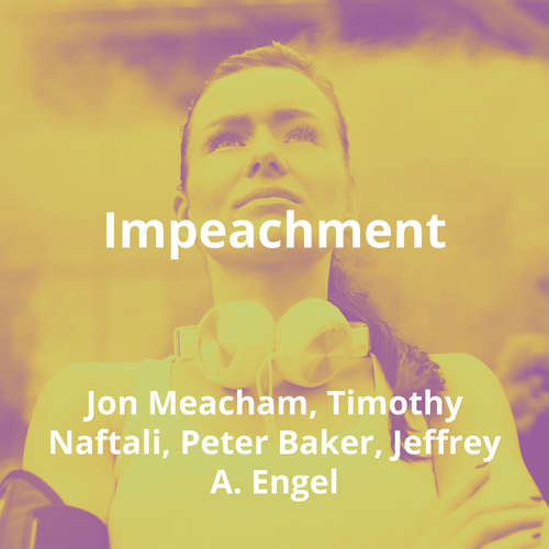 Impeachment by Jon Meacham, Timothy Naftali, Peter Baker, Jeffrey A. Engel - Summary
