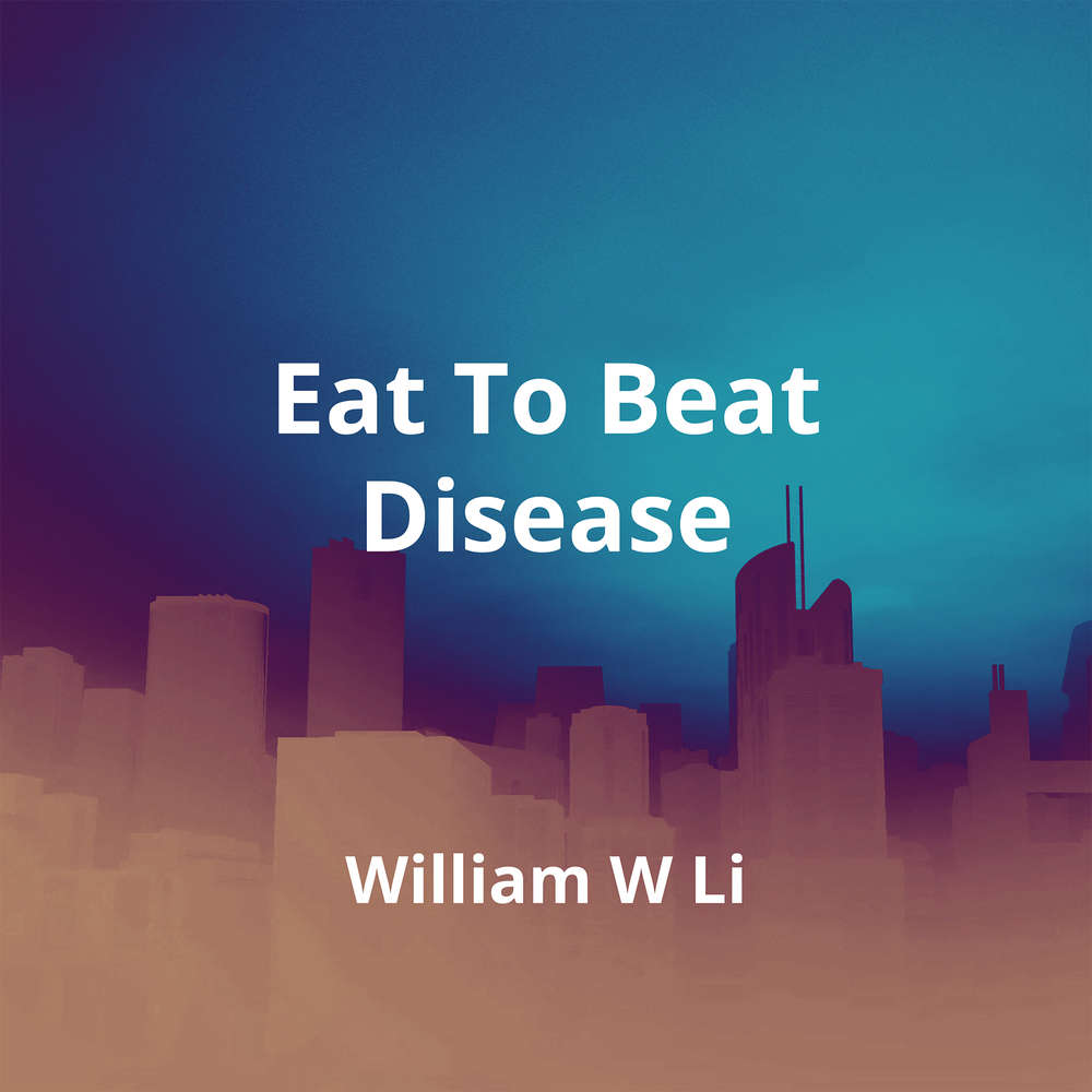 Eat To Beat Disease by William W Li - Summary | Reading.FM
