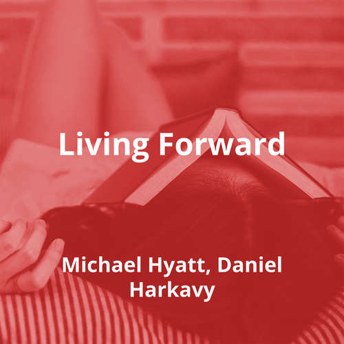 Living Forward by Michael Hyatt, Daniel Harkavy - Summary