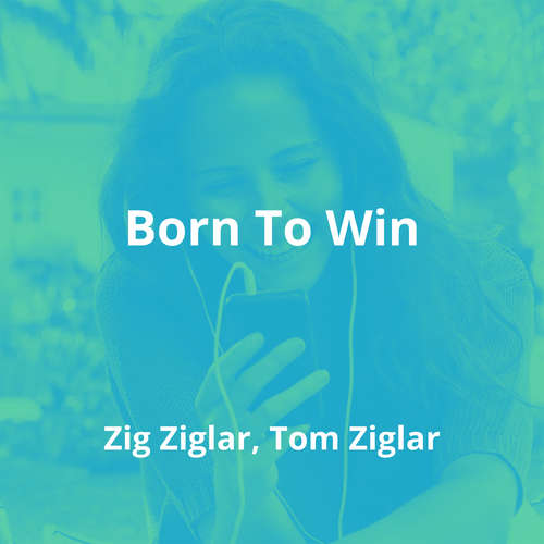 Born To Win by Zig Ziglar, Tom Ziglar - Summary