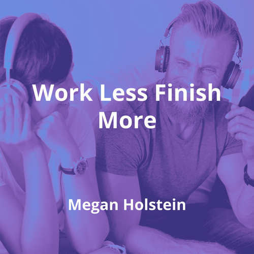 Work Less Finish More by Megan Holstein - Summary