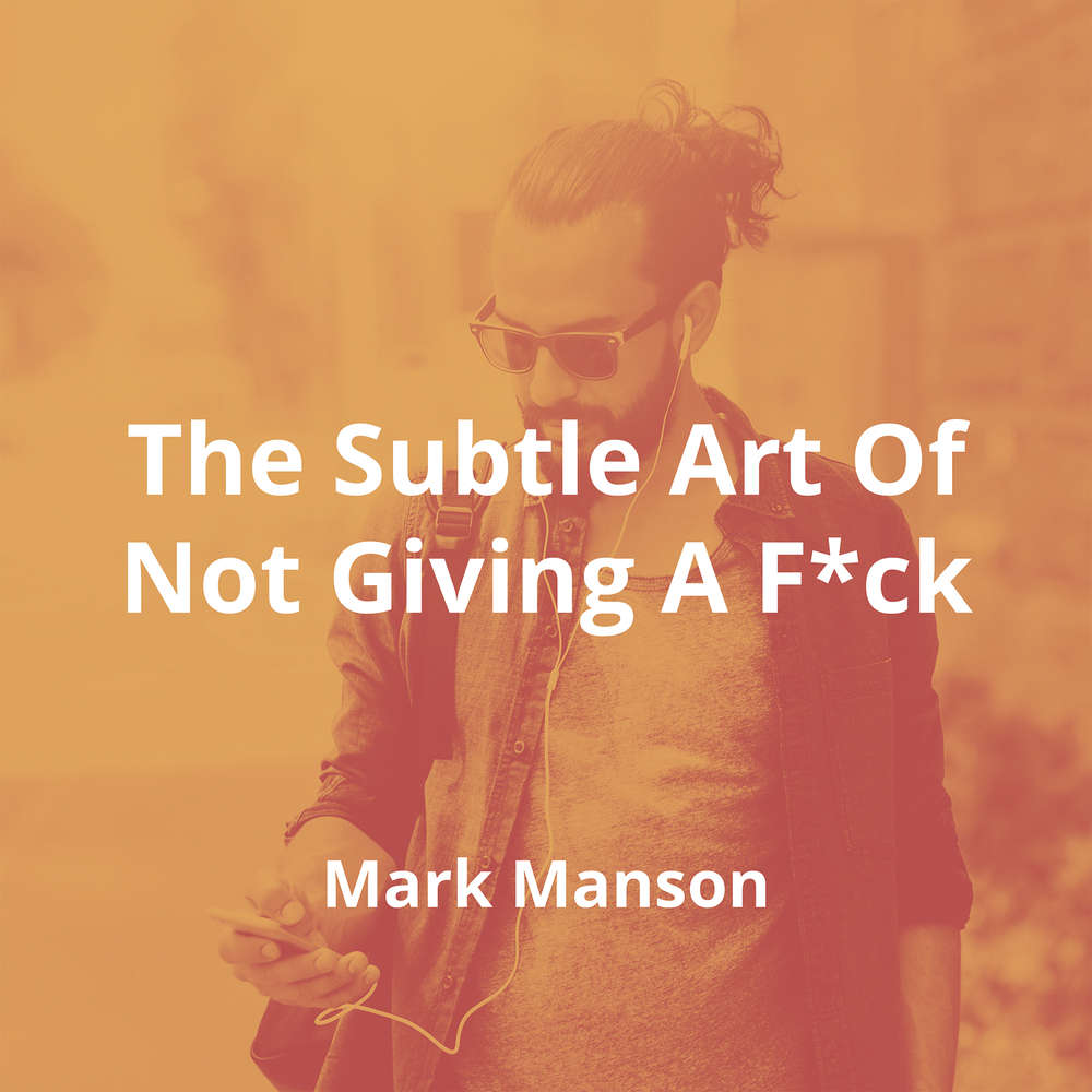 The Subtle Art Of Not Giving A F*ck by Mark Manson - Summary