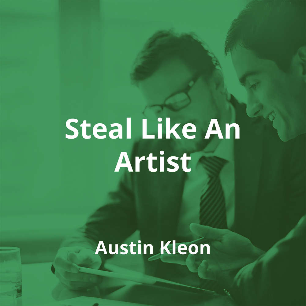Steal Like An Artist by Austin Kleon - Summary