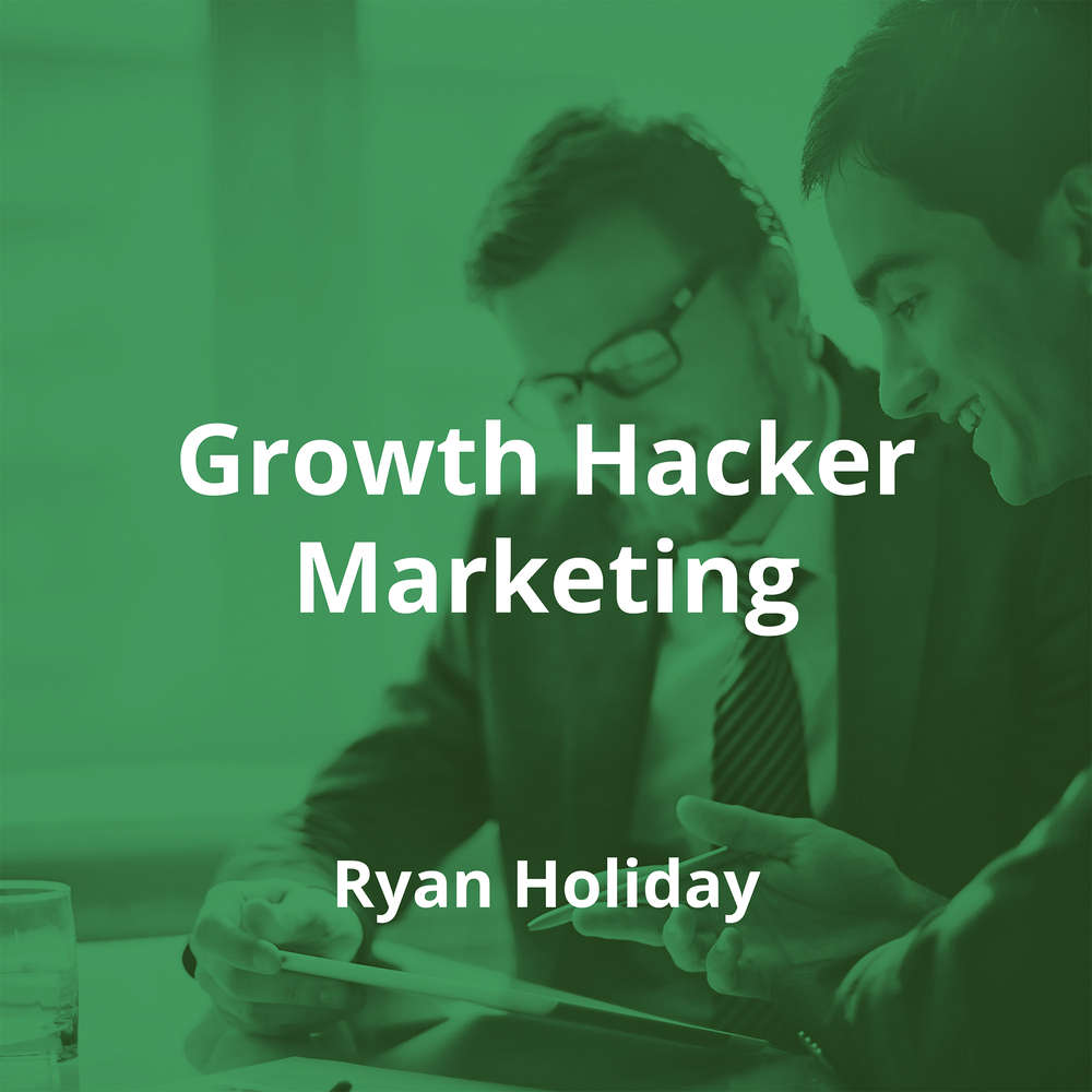Growth Hacker Marketing by Ryan Holiday - Summary