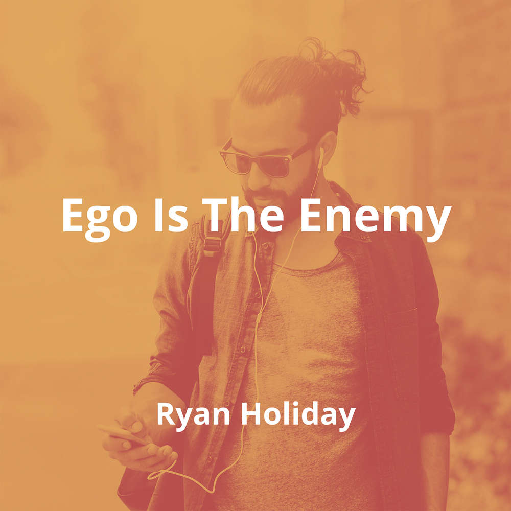 Ego Is The Enemy by Ryan Holiday - Summary