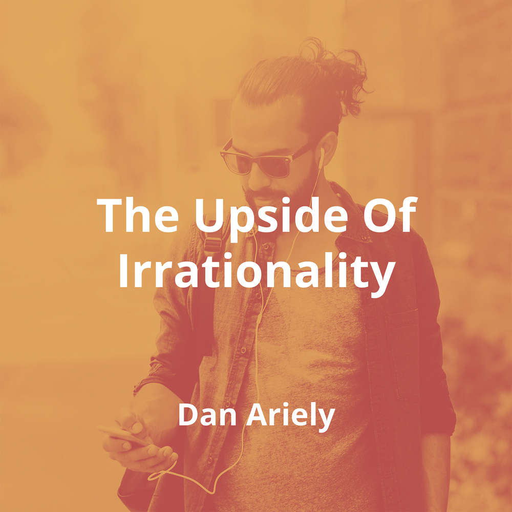 The Upside Of Irrationality by Dan Ariely - Summary