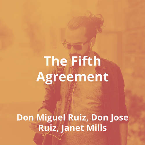 The Fifth Agreement by Don Miguel Ruiz, Don Jose Ruiz, Janet Mills - Summary