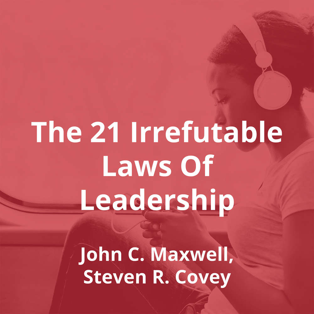 The 21 Irrefutable Laws Of Leadership by John C. Maxwell, Steven R. Covey - Summary