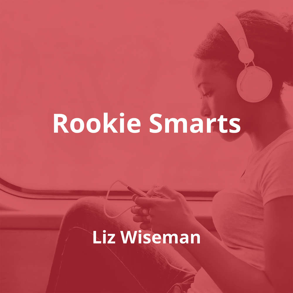 Rookie Smarts by Liz Wiseman - Summary