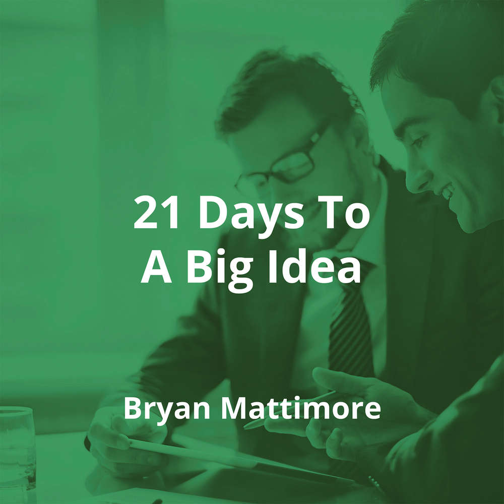 21 Days To A Big Idea by Bryan Mattimore - Summary