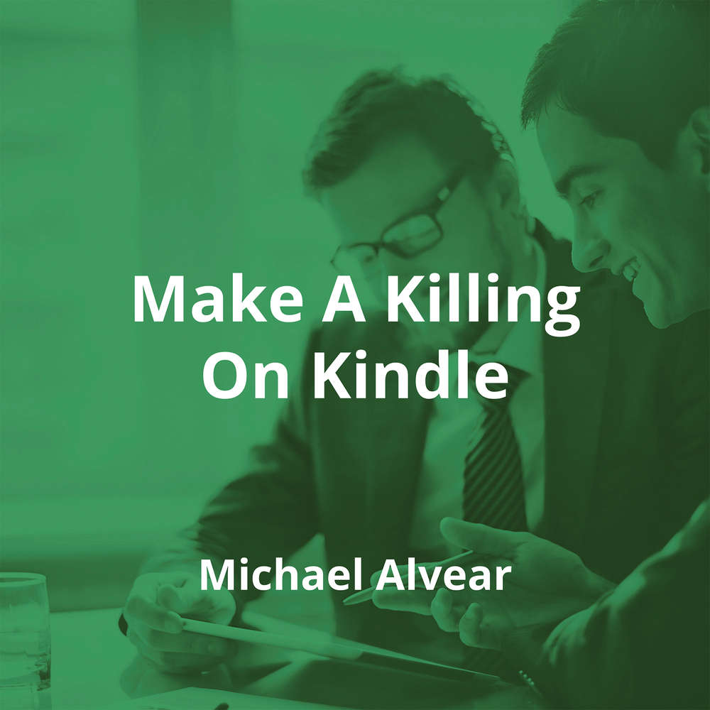 Make A Killing On Kindle by Michael Alvear - Summary