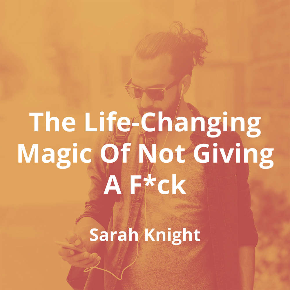The Life-Changing Magic Of Not Giving A F*ck by Sarah Knight - Summary