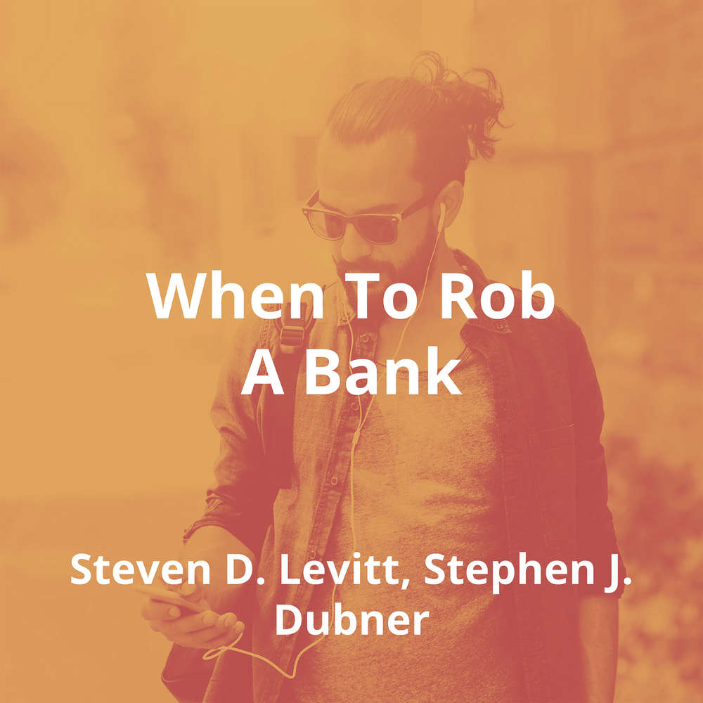 When To Rob A Bank by Steven D. Levitt, Stephen J. Dubner - Summary