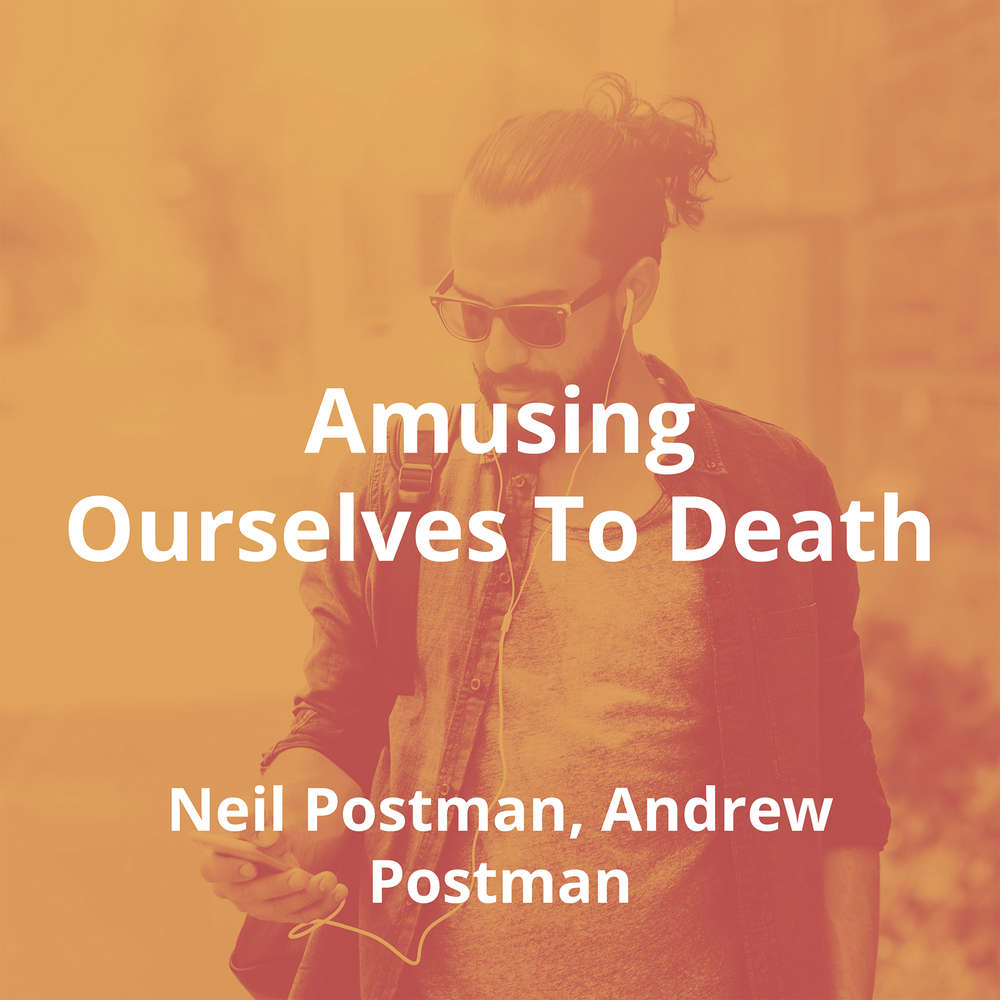 Amusing Ourselves To Death by Neil Postman, Andrew Postman - Summary