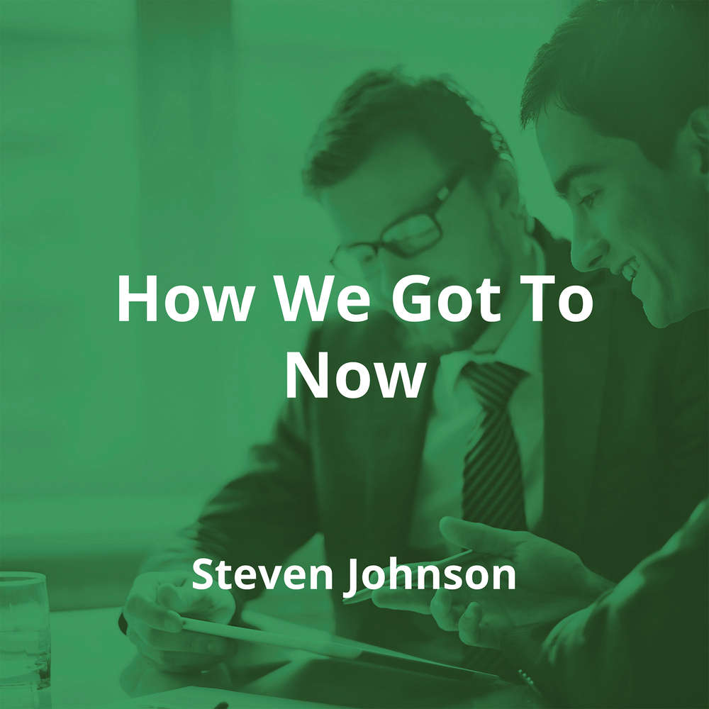 How We Got To Now by Steven Johnson - Summary